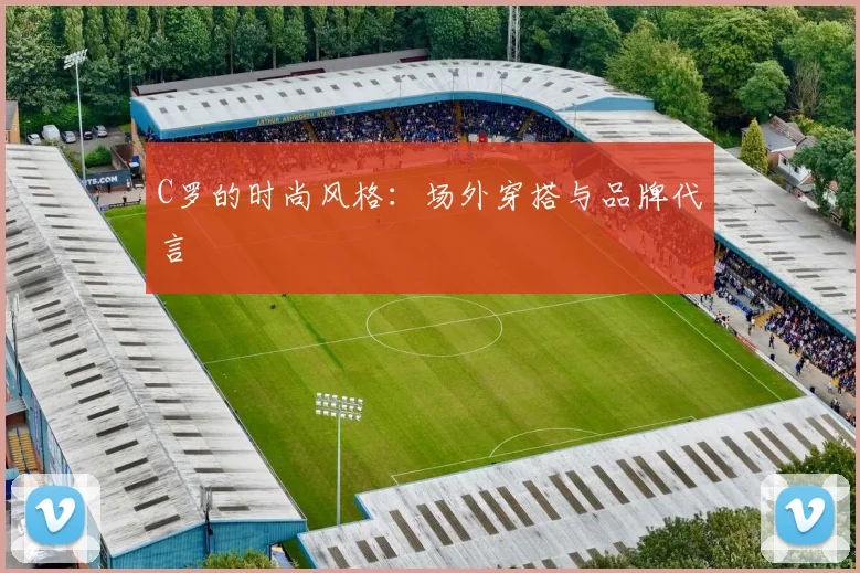 C罗的时尚风格：场外穿搭与品牌代言