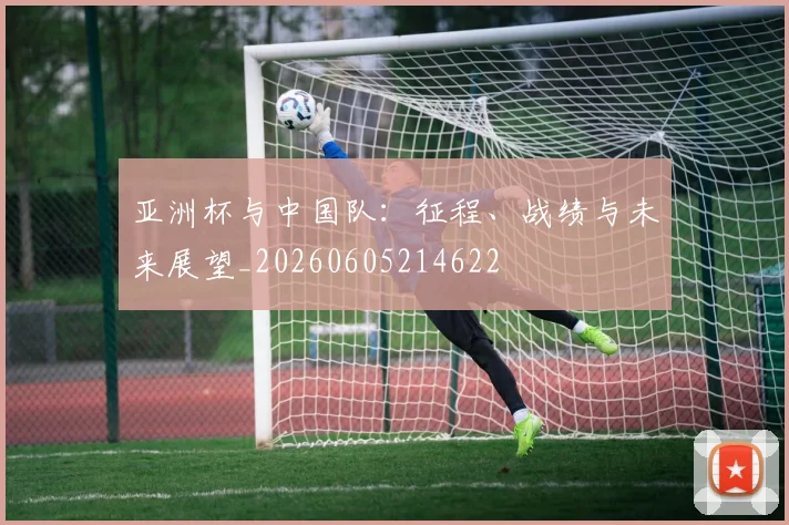 亚洲杯与中国队:征程、战绩与未来展望_20260605214622