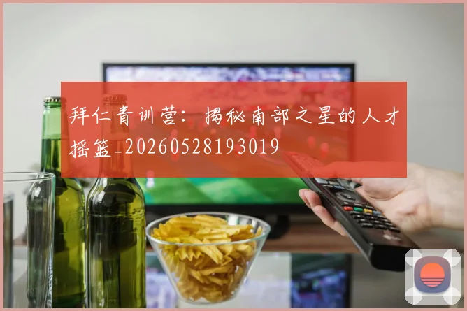 拜仁青训营:揭秘南部之星的人才摇篮_20260528193019