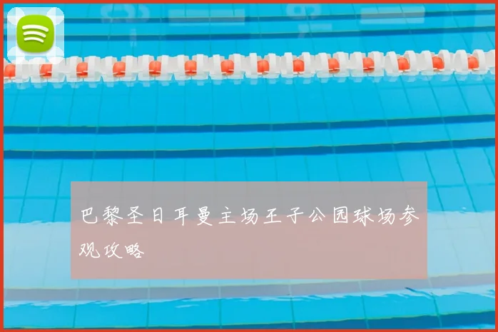 巴黎圣日耳曼主场王子公园球场参观攻略