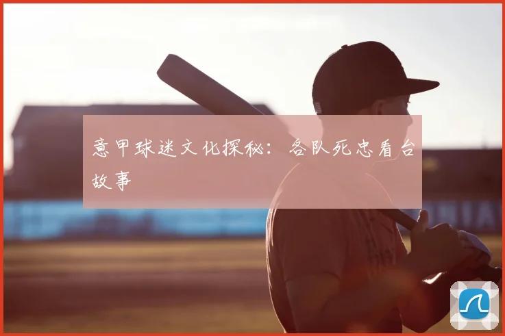 意甲球迷文化探秘:各队死忠看台故事