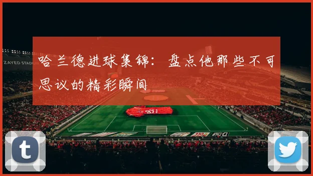 哈兰德进球集锦：盘点他那些不可思议的精彩瞬间