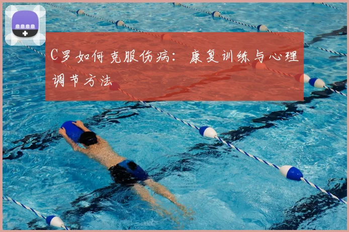 C罗如何克服伤病：康复训练与心理调节方法