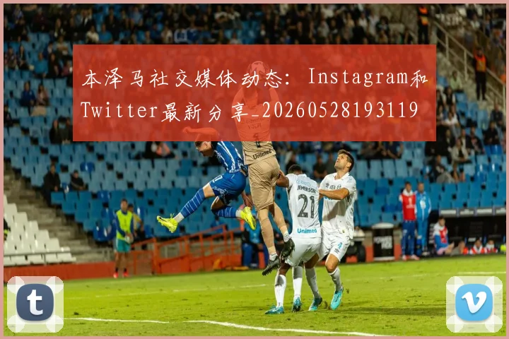 本泽马社交媒体动态:Instagram和Twitter最新分享_20260528193119
