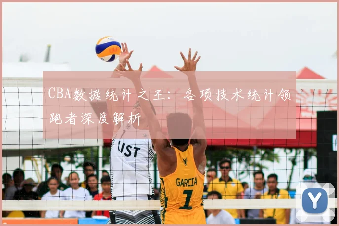 CBA数据统计之王:各项技术统计领跑者深度解析