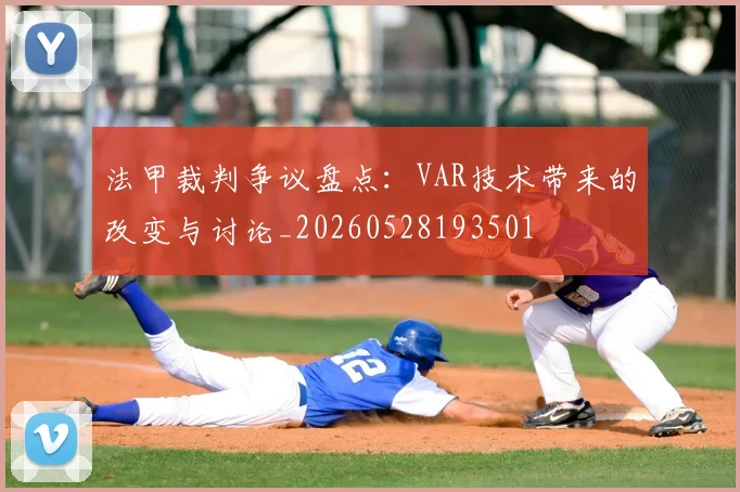 法甲裁判争议盘点：VAR技术带来的改变与讨论_20260528193501