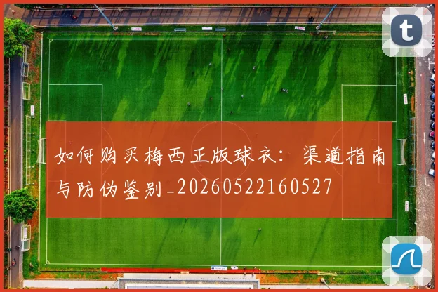 如何购买梅西正版球衣：渠道指南与防伪鉴别_20260522160527
