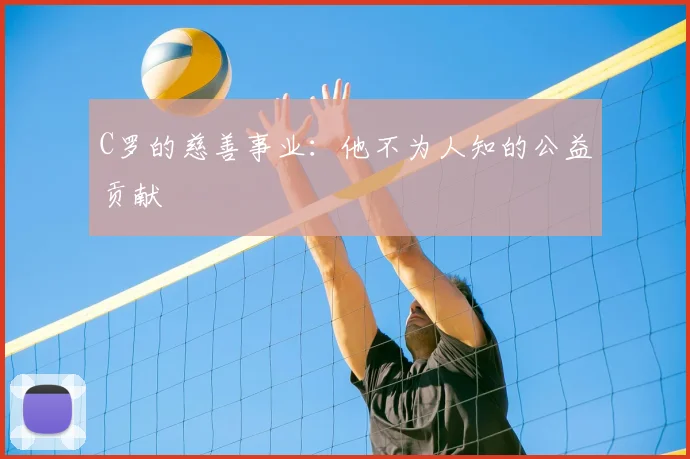 C罗的慈善事业:他不为人知的公益贡献