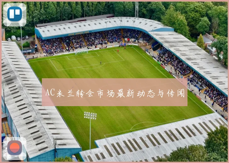 AC米兰转会市场最新动态与传闻