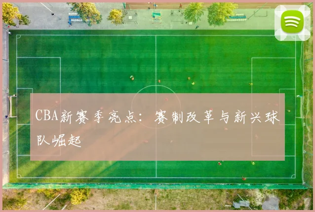 CBA新赛季亮点:赛制改革与新兴球队崛起
