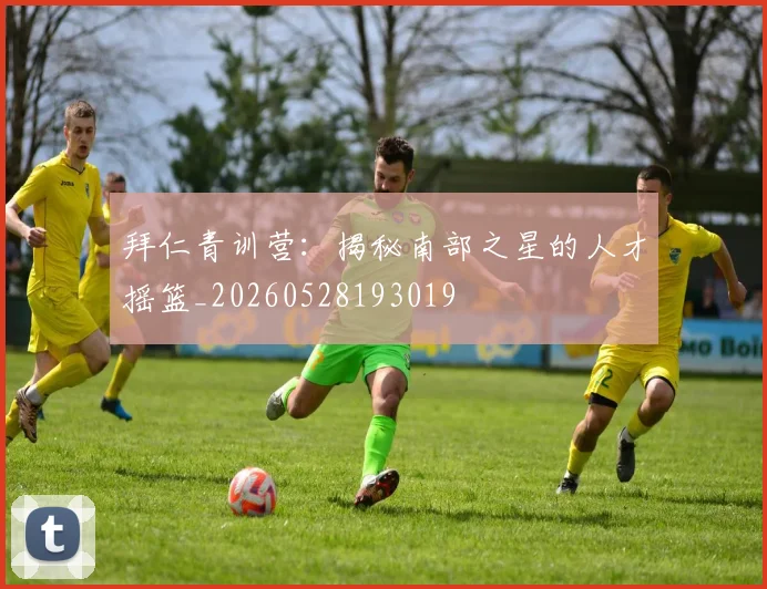 拜仁青训营:揭秘南部之星的人才摇篮_20260528193019