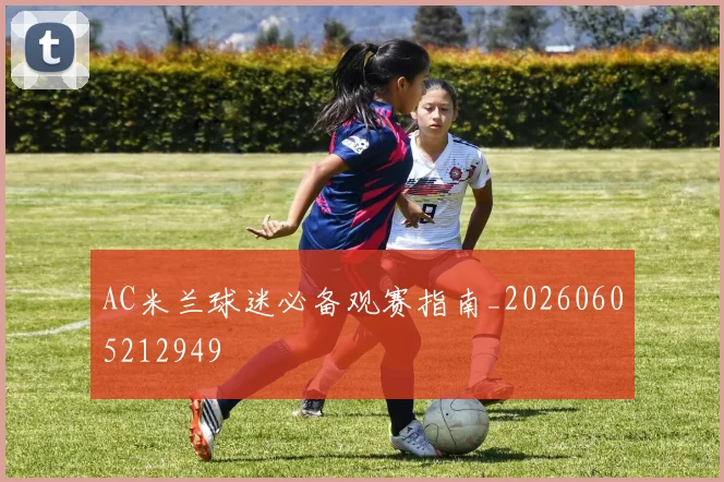 AC米兰球迷必备观赛指南_20260605212949