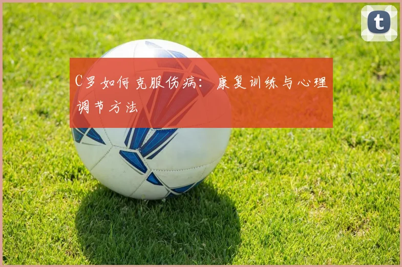 C罗如何克服伤病：康复训练与心理调节方法