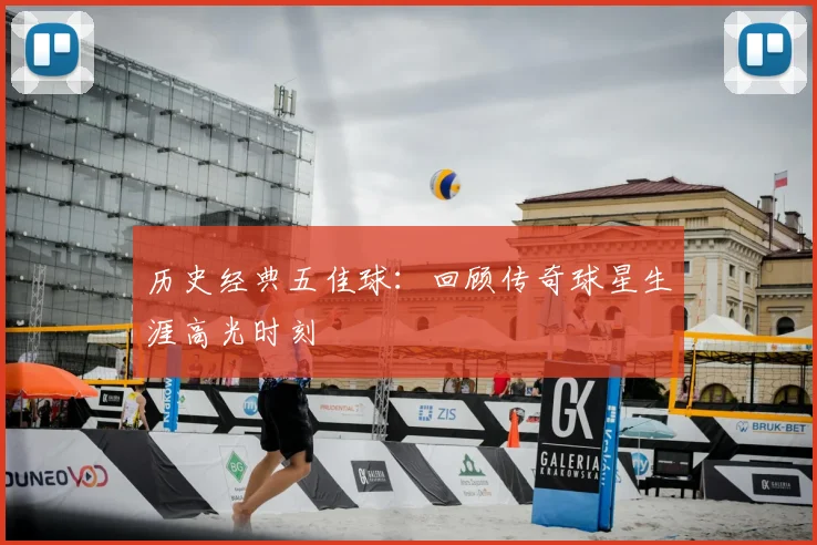 历史经典五佳球:回顾传奇球星生涯高光时刻