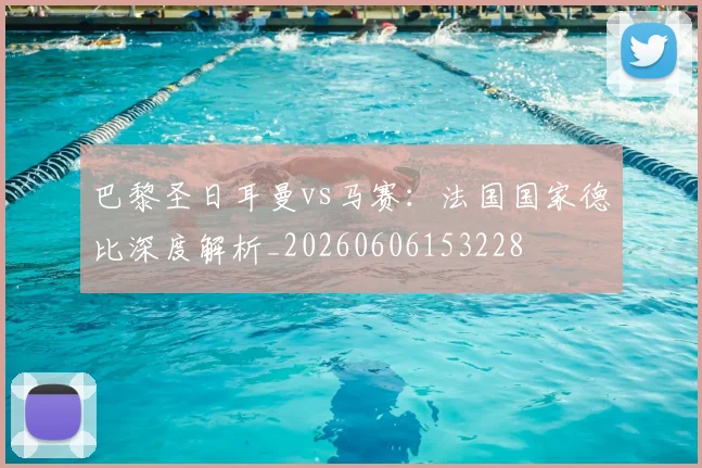 巴黎圣日耳曼vs马赛:法国国家德比深度解析_20260606153228