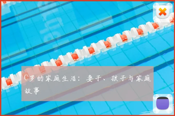 C罗的家庭生活：妻子、孩子与家庭故事