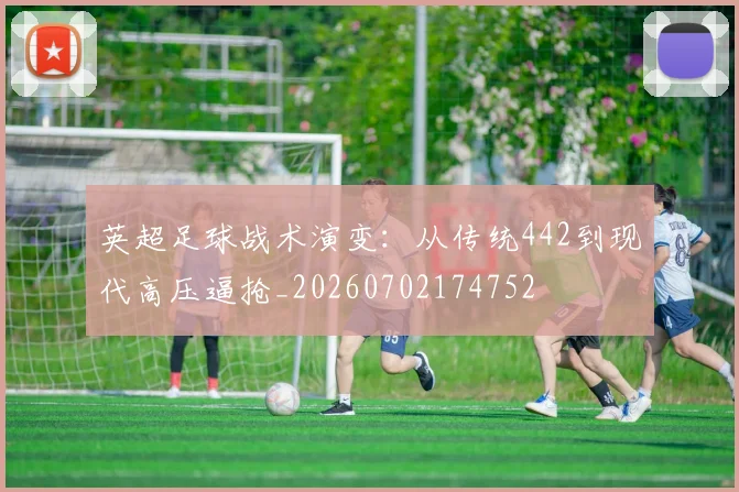 英超足球战术演变:从传统442到现代高压逼抢_20260702174752