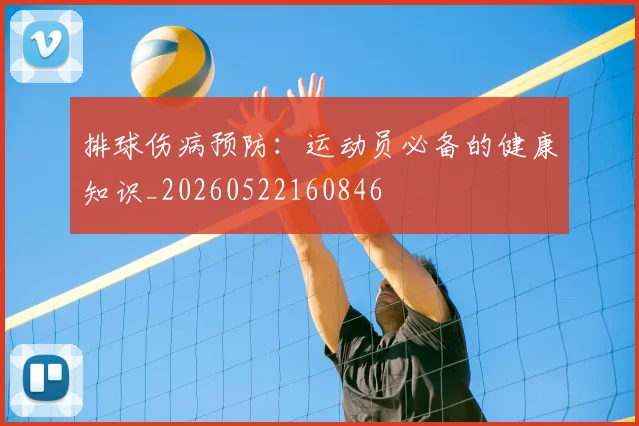 排球伤病预防：运动员必备的健康知识_20260522160846