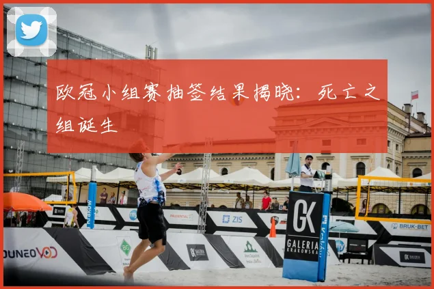 欧冠小组赛抽签结果揭晓：死亡之组诞生
