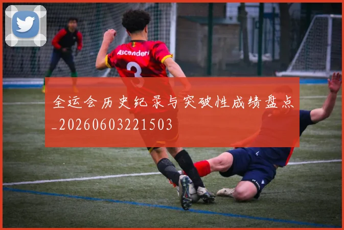 全运会历史纪录与突破性成绩盘点_20260603221503