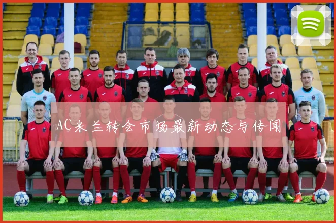 AC米兰转会市场最新动态与传闻