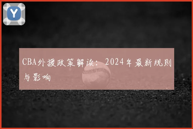 CBA外援政策解读:2024年最新规则与影响