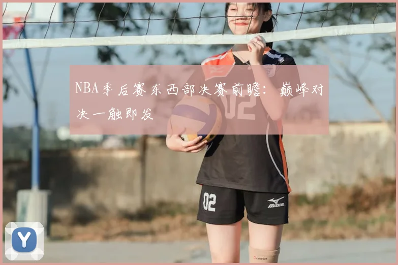 NBA季后赛东西部决赛前瞻:巅峰对决一触即发