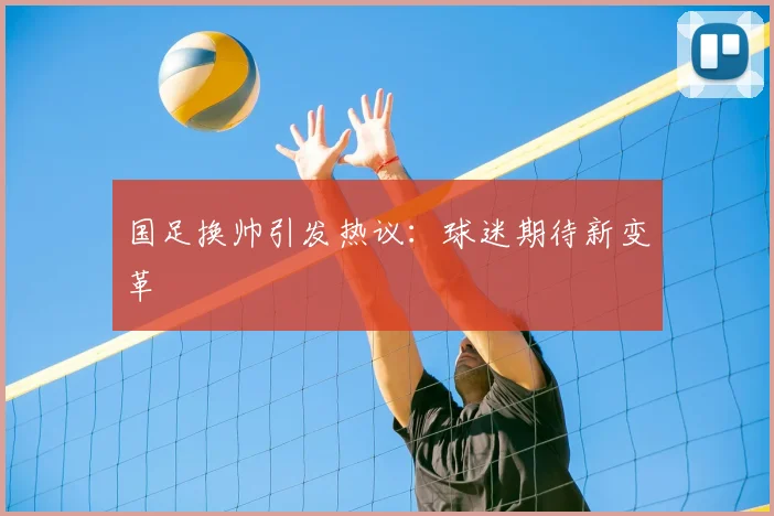 国足换帅引发热议:球迷期待新变革