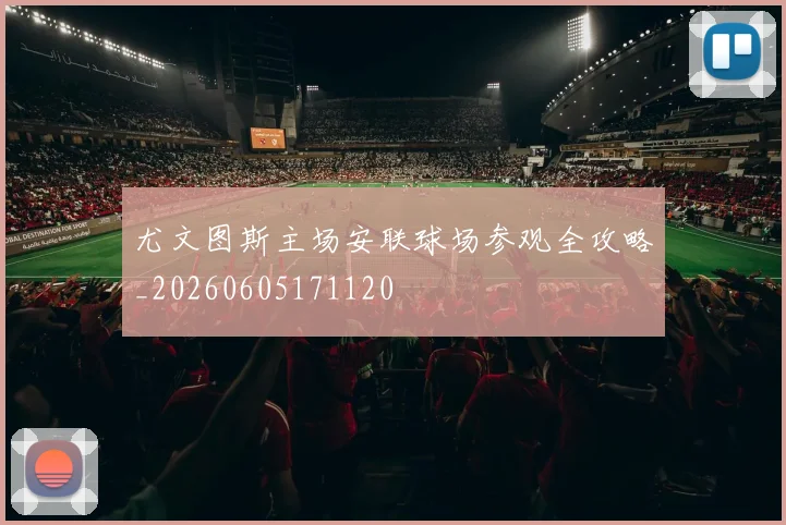 尤文图斯主场安联球场参观全攻略_20260605171120