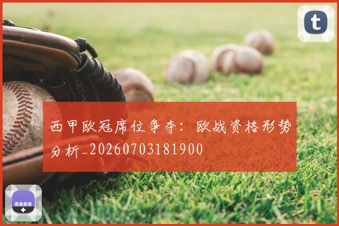 西甲欧冠席位争夺:欧战资格形势分析_20260703181900