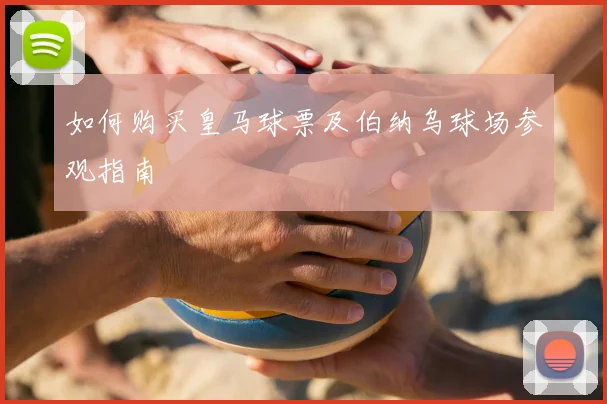如何购买皇马球票及伯纳乌球场参观指南