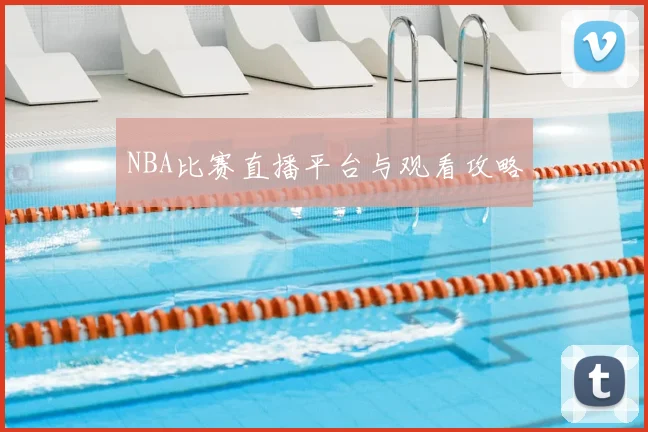 NBA比赛直播平台与观看攻略