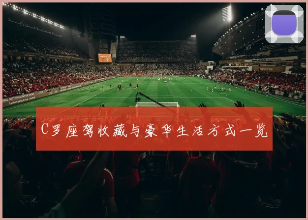 C罗座驾收藏与豪华生活方式一览
