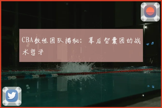 CBA教练团队揭秘：幕后智囊团的战术哲学