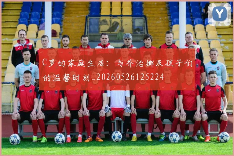 C罗的家庭生活:与乔治娜及孩子们的温馨时刻_20260526125224