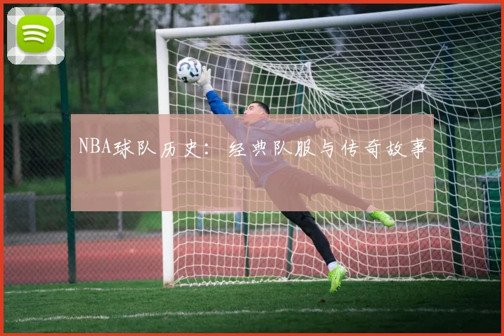 NBA球队历史:经典队服与传奇故事