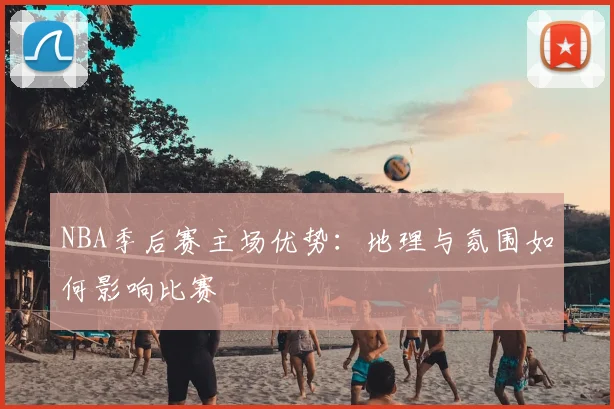 NBA季后赛主场优势：地理与氛围如何影响比赛