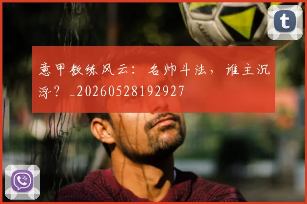 意甲教练风云:名帅斗法,谁主沉浮?_20260528192927