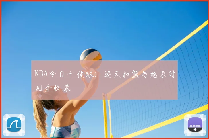 NBA今日十佳球：逆天扣篮与绝杀时刻全收录