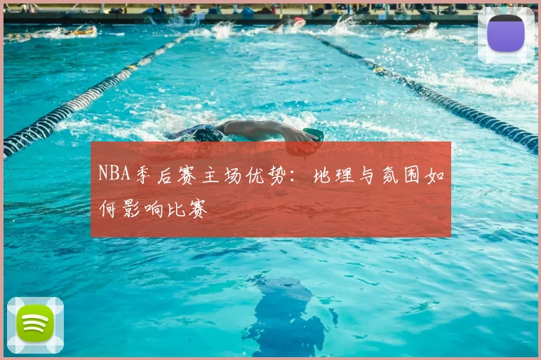 NBA季后赛主场优势：地理与氛围如何影响比赛