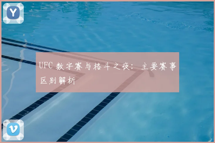 UFC 数字赛与格斗之夜:主要赛事区别解析