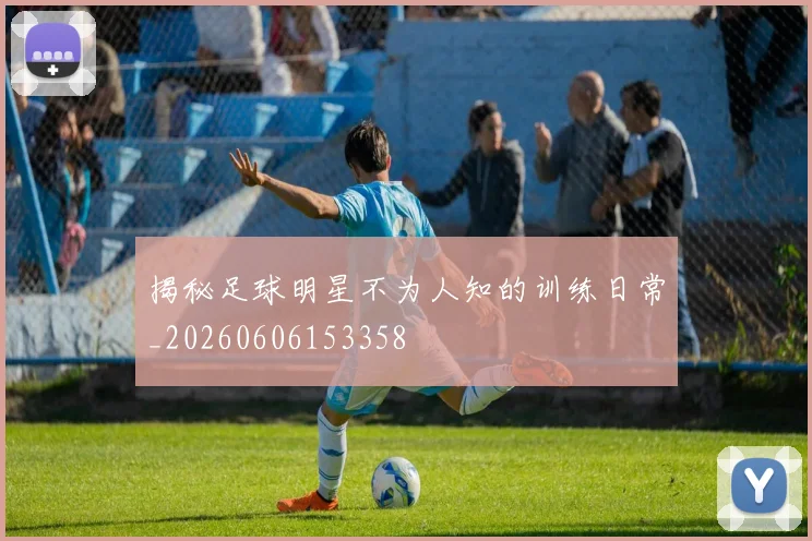 揭秘足球明星不为人知的训练日常_20260606153358