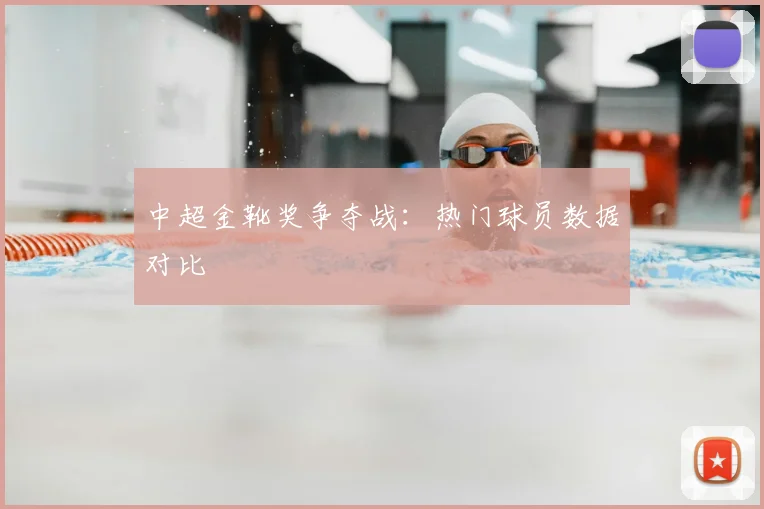 中超金靴奖争夺战：热门球员数据对比