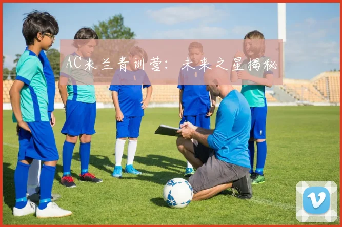 AC米兰青训营：未来之星揭秘