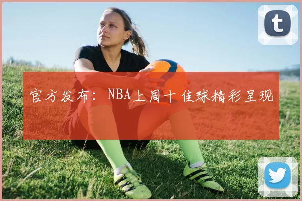 官方发布:NBA上周十佳球精彩呈现