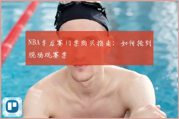 NBA季后赛门票购买指南:如何抢到现场观赛票