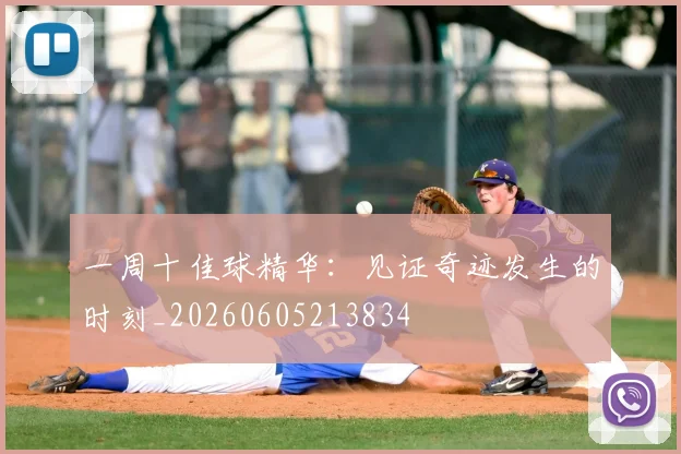 一周十佳球精华：见证奇迹发生的时刻_20260605213834
