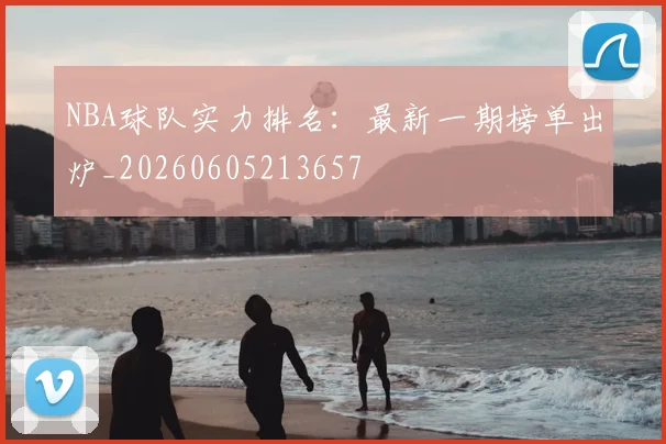 NBA球队实力排名:最新一期榜单出炉_20260605213657